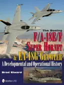 Boeing F/A-18e/F Super Hornet a Ea-18g Growler: A Developmental and Operational History - The Boeing F/A-18e/F Super Hornet & Ea-18g Growler: A Developmental and Operational History