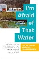 Bojím sa tej vody: A Collaborative Ethnography of a West Virginia Water Crisis: A Collaborative Ethnography of a West Virginia Water Crisis - I'm Afraid of That Water: A Collaborative Ethnography of a West Virginia Water Crisis