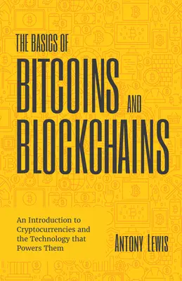 Základy bitcoinov a blockchainov: (Kryptografia, obchodovanie s kryptomenami, digitálne technológie): Úvod do kryptomien a technológií, ktoré ich poháňajú - The Basics of Bitcoins and Blockchains: An Introduction to Cryptocurrencies and the Technology That Powers Them (Cryptography, Crypto Trading, Digital