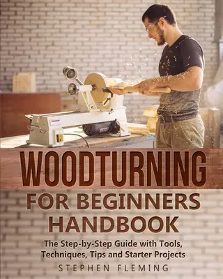 Príručka sústruženia dreva pre začiatočníkov: Príručka krok za krokom s nástrojmi, technikami, tipmi a začiatočnými projektmi - Woodturning for Beginners Handbook: The Step-by-Step Guide with Tools, Techniques, Tips and Starter Projects