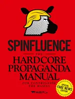 Spinfluence: Príručka tvrdej propagandy na ovládanie más: Špeciálna edícia falošných správ - Spinfluence: The Hardcore Propaganda Manual for Controlling the Masses: Fake News Special Edition