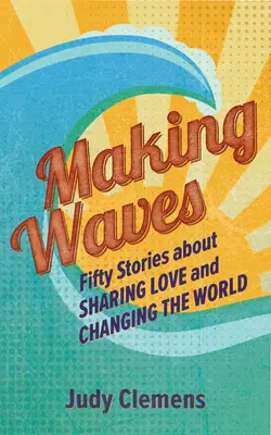 Vytváranie vĺn: Päťdesiat príbehov o zdieľaní lásky a zmene sveta - Making Waves: Fifty Stories about Sharing Love and Changing the World