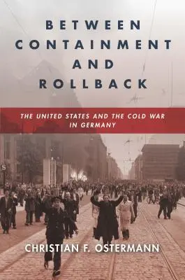 Medzi obmedzením a vrátením do pôvodného stavu: Spojené štáty a studená vojna v Nemecku - Between Containment and Rollback: The United States and the Cold War in Germany