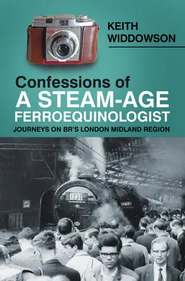 Vyznanie ferokinológa parného veku: Cesty po regióne London Midland Br - Confessions of a Steam-Age Ferroequinologist: Journeys on Br's London Midland Region