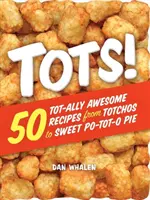Tots! 50 úžasných receptov od totchos po sladký koláč Po-Tot-O - Tots!: 50 Tot-Ally Awesome Recipes from Totchos to Sweet Po-Tot-O Pie
