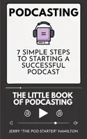 Podcasting - Malá kniha podcastingu: 7 jednoduchých krokov k založeniu úspešného podcastu - Podcasting - The little Book of Podcasting: 7 Simple Steps to Starting a Successful Podcast