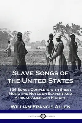 Otrocké piesne Spojených štátov: 136 piesní s notami a poznámkami o otroctve a afroamerickej histórii - Slave Songs of the United States: 136 Songs Complete with Sheet Music and Notes on Slavery and African-American History