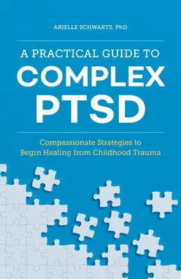 Praktický sprievodca komplexnou poruchou psychickej poruchy: Súcitné stratégie na začatie liečby traumy z detstva - A Practical Guide to Complex Ptsd: Compassionate Strategies to Begin Healing from Childhood Trauma