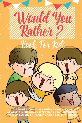 Kniha pre deti Would You Rather: Kniha veselých situácií, podnetných rozhodnutí a úplne hlúpych scenárov, ktoré si môže užiť celá rodina ( - Would You Rather Book For Kids: The Book of Hilarious Situations, Thought Provoking Choices and Downright Silly Scenarios the Whole Family Can Enjoy (