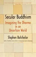 Svetský budhizmus: Predstavy o Dharme v neistom svete - Secular Buddhism: Imagining the Dharma in an Uncertain World