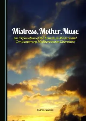 Milenka, matka, múza: Múza: Skúmanie ženy v modernej a súčasnej stredomorskej literatúre - Mistress, Mother, Muse: An Exploration of the Female in Modern and Contemporary Mediterranean Literature