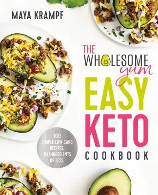 The Wholesome Yum Easy Keto Cookbook (Jednoduchá keto kuchárka): 100 jednoduchých receptov s nízkym obsahom uhľohydrátov. 10 alebo menej ingrediencií - The Wholesome Yum Easy Keto Cookbook: 100 Simple Low Carb Recipes. 10 Ingredients or Less