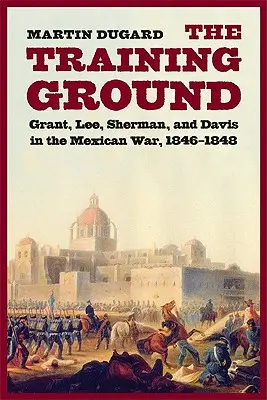 Výcvikový priestor: Grant, Lee, Sherman a Davis v mexickej vojne v rokoch 1846-1848 - Training Ground: Grant, Lee, Sherman, and Davis in the Mexican War, 1846-1848