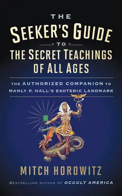 Sprievodca hľadača tajnými učeniami všetkých vekov: Autorizovaný sprievodca k ezoterickému dielu Manlyho P. Halla - The Seeker's Guide to The Secret Teachings of All Ages: The Authorized Companion to Manly P. Hall's Esoteric Landmark