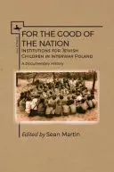 Pre dobro národa: Dokumentárna história: Inštitúcie pre židovské deti v medzivojnovom Poľsku. - For the Good of the Nation: Institutions for Jewish Children in Interwar Poland. a Documentary History