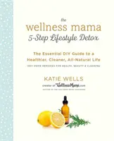 Detoxikácia životného štýlu v 5 krokoch: Wellness mama: Detoxikácia pre zdravie: základný návod na zdravší, čistejší a prirodzenejší život pre domácich majstrov - The Wellness Mama 5-Step Lifestyle Detox: The Essential DIY Guide to a Healthier, Cleaner, All-Natural Life