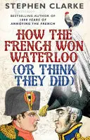 Ako Francúzi vyhrali Waterloo (alebo si to myslia) - How the French Won Waterloo (or Think They Did)