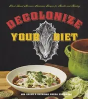 Dekolonizujte svoju stravu: Vychutnajte si mexicko-americké recepty na rastlinnej báze pre zdravie a uzdravenie. - Decolonize Your Diet: Plant-Based Mexican-American Recipes for Health and Healing