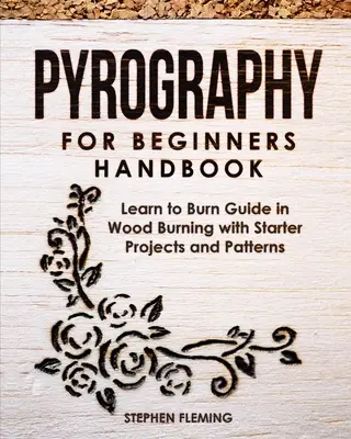 Príručka pyrografie pre začiatočníkov: Príručka na učenie sa vypaľovať na drevo so štartovacími projektmi a vzormi - Pyrography for Beginners Handbook: Learn to Burn Guide in Wood Burning with Starter Projects and Patterns