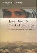Ježiš očami Blízkeho východu - kultúrne štúdie o evanjeliách (Bailey Kenneth (Author)) - Jesus Through Middle Eastern Eyes - Cultural Studies In The Gospels (Bailey Kenneth (Author))
