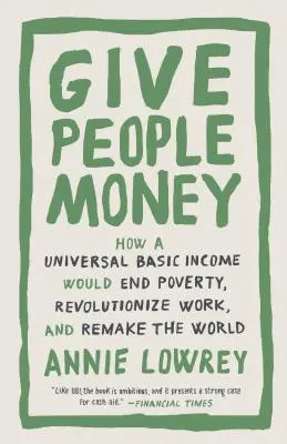 Dajte ľuďom peniaze: Ako by všeobecný základný príjem ukončil chudobu, spôsobil revolúciu v práci a pretvoril svet - Give People Money: How a Universal Basic Income Would End Poverty, Revolutionize Work, and Remake the World