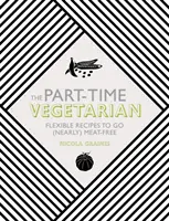 Vegetarián na čiastočný úväzok: Vegetačný vegetarián: flexibilné recepty na (takmer) bezmäsitú stravu: Vegetačný vegetarián: flexibilné recepty na (takmer) bezmäsitú stravu - The Part-Time Vegetarian: Flexible Recipes to Go (Nearly) Meat-Free