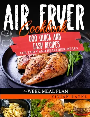 Kuchárska kniha o fritovaní na vzduchu: Rýchle a jednoduché recepty na chutné a zdravšie jedlá. Štvortýždňový plán stravovania - Air Fryer Cookbook: 600 Quick and Easy Recipes for Tasty and Healthier Meals. 4-Week Meal Plan