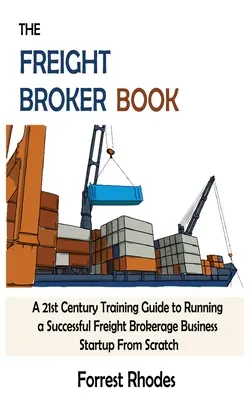 Kniha o sprostredkovaní nákladnej dopravy: Príručka pre 21. storočie, ako začať úspešne podnikať v oblasti sprostredkovania nákladnej dopravy od nuly - The Freight Broker Book: A 21st Century Training Guide to Running a Successful Freight Brokerage Business Startup From Scratch