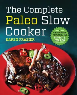 Kompletná paleo pomalá kuchárka: Paleo kuchárka pre každodenné jedlá, ktoré sa pripravujú rýchlo a varia pomaly - The Complete Paleo Slow Cooker: A Paleo Cookbook for Everyday Meals That Prep Fast & Cook Slow