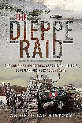 Nálet na Dieppe: Útok kombinovaných operácií na Hitlerovu európsku pevnosť, august 1942 - The Dieppe Raid: The Combined Operations Assault on Hitler's European Fortress, August 1942