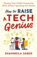 Ako vychovať technického génia: Rozvíjajte počítačové zručnosti svojho dieťaťa bez míňania peňazí - How to Raise a Tech Genius: Develop Your Child's Computing Skills Without Spending Any Money