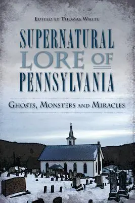 Nadprirodzené povesti Pensylvánie: Strašidlá, príšery a zázraky - Supernatural Lore of Pennsylvania: Ghosts, Monsters and Miracles