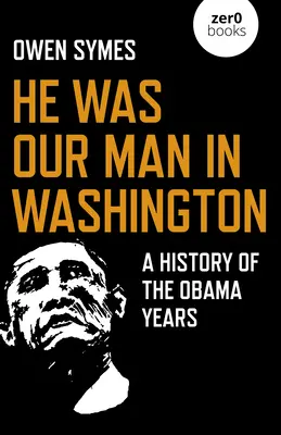 Bol to náš človek vo Washingtone: História Obamových rokov - He Was Our Man in Washington: A History of the Obama Years