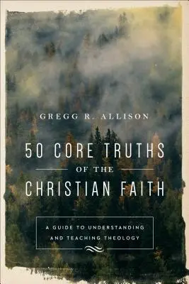 50 základných právd kresťanskej viery: Príručka na pochopenie a vyučovanie teológie - 50 Core Truths of the Christian Faith: A Guide to Understanding and Teaching Theology