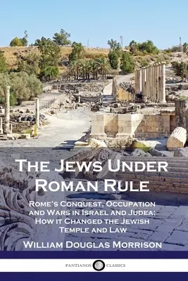 Židia pod rímskou vládou: Ako Rím zmenil židovský chrám a zákon - The Jews Under Roman Rule: Rome's Conquest, Occupation and Wars in Israel and Judea; How it Changed the Jewish Temple and Law