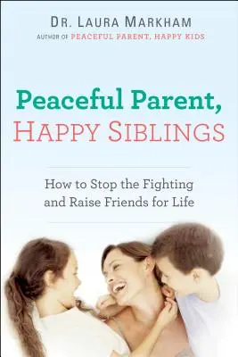 Pokojný rodič, šťastní súrodenci: Ako zastaviť hádky a vychovať priateľov na celý život - Peaceful Parent, Happy Siblings: How to Stop the Fighting and Raise Friends for Life