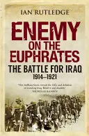 Nepriateľ na Eufrate: Bitka o Irak, 1914-1921 - Enemy on the Euphrates: The Battle for Iraq, 1914-1921