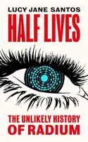 Polovičné životy - nepravdepodobná história rádia - Half Lives - The Unlikely History of Radium