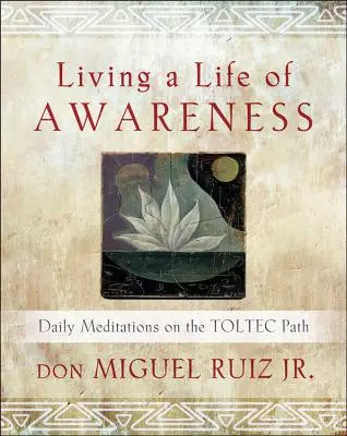 Žiť život s vedomím: Denné meditácie na toltéckej ceste - Living a Life of Awareness: Daily Meditations on the Toltec Path