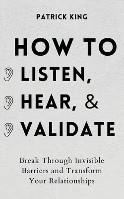 Ako počúvať, počuť a uznávať: Prekonajte neviditeľné bariéry a premeňte svoje vzťahy - How to Listen, Hear, and Validate: Break Through Invisible Barriers and Transform Your Relationships