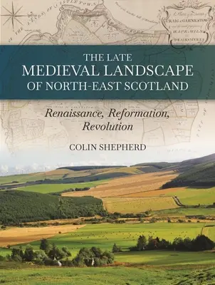 Neskoro stredoveká krajina severovýchodného Škótska: Renesancia, reformácia a revolúcia - The Late Medieval Landscape of North-East Scotland: Renaissance, Reformation and Revolution