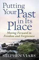 Umiestnite svoju minulosť na svoje miesto: Vydajte sa vpred v slobode a odpustení. - Putting Your Past in Its Place: Moving Forward in Freedom and Forgiveness