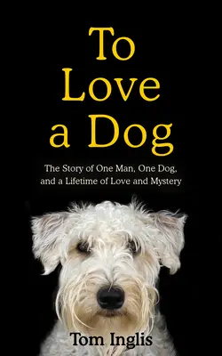 Milovať psa: Príbeh jedného muža, jedného psa a celoživotnej lásky a tajomstva - To Love a Dog: The Story of One Man, One Dog, and a Lifetime of Love and Mystery