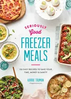 Vážne dobré jedlá z mrazničky: 150 jednoduchých receptov, ktoré ušetria váš čas, peniaze a zdravie - Seriously Good Freezer Meals: 150 Easy Recipes to Save Your Time, Money and Sanity