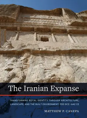 The Iranian Expanse: V roku 550 pred Kr. - 642 po Kr. sa kráľovská identita transformovala prostredníctvom architektúry, krajiny a zastavaného prostredia. - The Iranian Expanse: Transforming Royal Identity Through Architecture, Landscape, and the Built Environment, 550 Bce-642 Ce