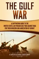Vojna v Perzskom zálive: Pútavý sprievodca vojnou v Perzskom zálive vedenou Spojenými štátmi proti Iraku za jeho inváziu a anexiu Kuvajtu - The Gulf War: A Captivating Guide to the United States-Led Persian Gulf War against Iraq for Their Invasion and Annexation of Kuwait