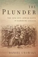 Lúpež: Protižidovské nepokoje v habsburskej Galícii v roku 1898 - The Plunder: The 1898 Anti-Jewish Riots in Habsburg Galicia