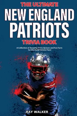Kniha zaujímavostí o New England Patriots: Zbierka úžasných kvízov a zábavných faktov pre zarytých fanúšikov Patriots! - The Ultimate New England Patriots Trivia Book: A Collection of Amazing Trivia Quizzes and Fun Facts For Die-Hard Patriots Fans!