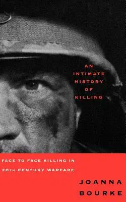 Dôverné dejiny zabíjania: Intimita: Zabíjanie tvárou v tvár vo vojne dvadsiateho storočia - An Intimate History of Killing: Face to Face Killing in Twentieth Century Warfare