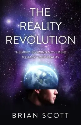 Reálna revolúcia: Revolúcia: ohromujúce hnutie, ktoré vám umožní hacknúť vašu realitu - The Reality Revolution: The Mind-Blowing Movement to Hack Your Reality